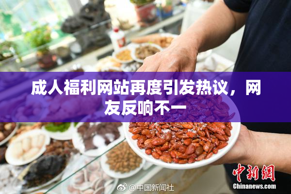 成人福利网站再度引发热议，网友反响不一