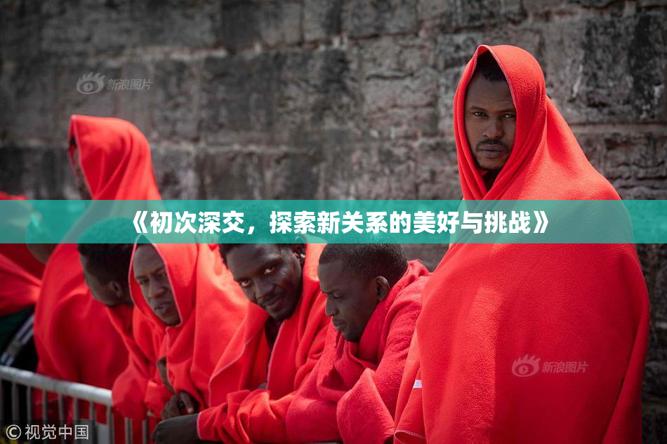 《初次深交，探索新关系的美好与挑战》