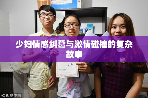 少妇情感纠葛与激情碰撞的复杂故事