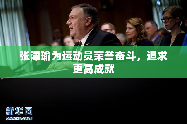 张津瑜为运动员荣誉奋斗，追求更高成就