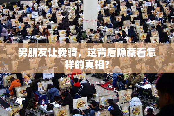 男朋友让我骑，这背后隐藏着怎样的真相？