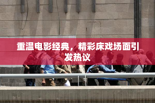 重温电影经典，精彩床戏场面引发热议
