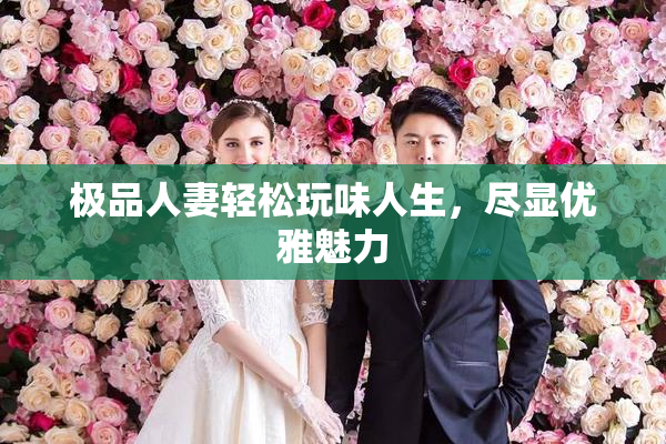 极品人妻轻松玩味人生，尽显优雅魅力