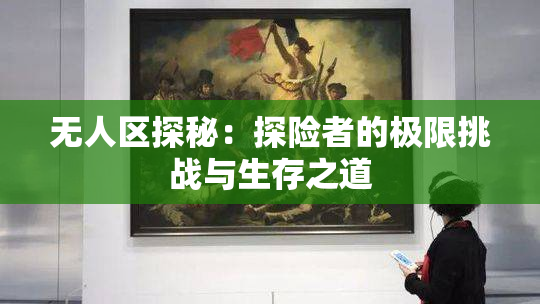 无人区探秘：探险者的极限挑战与生存之道