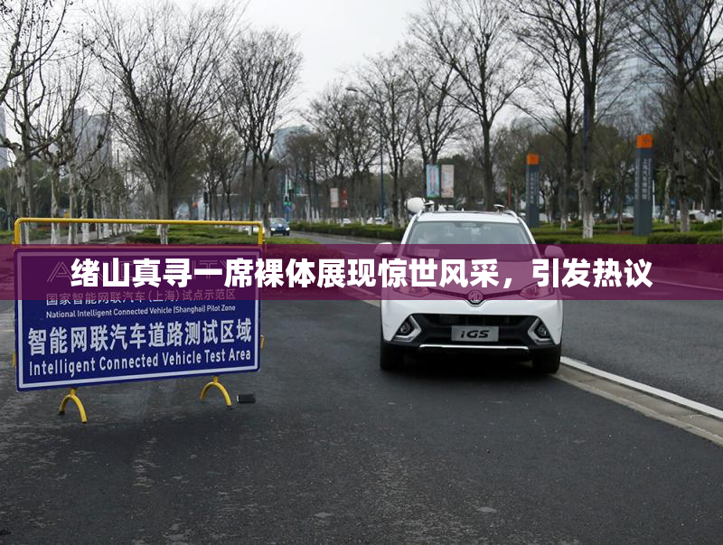 绪山真寻一席裸体展现惊世风采，引发热议