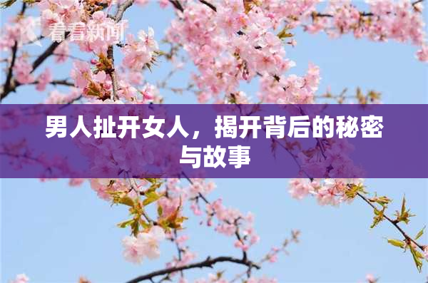 男人扯开女人，揭开背后的秘密与故事