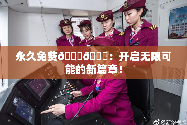 永久免费🔞🔞：开启无限可能的新篇章！