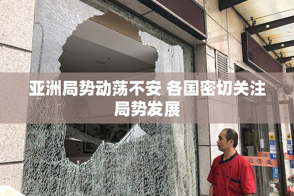 亚洲局势动荡不安 各国密切关注局势发展