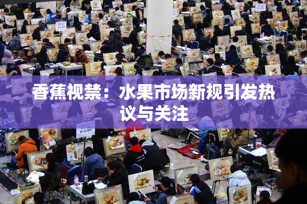 香蕉视禁：水果市场新规引发热议与关注