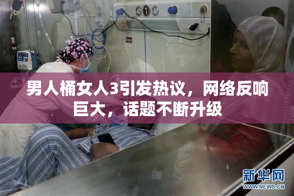 男人桶女人3引发热议，网络反响巨大，话题不断升级