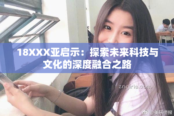 18XXX亚启示：探索未来科技与文化的深度融合之路