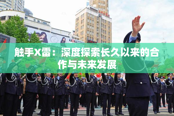 触手X雷：深度探索长久以来的合作与未来发展