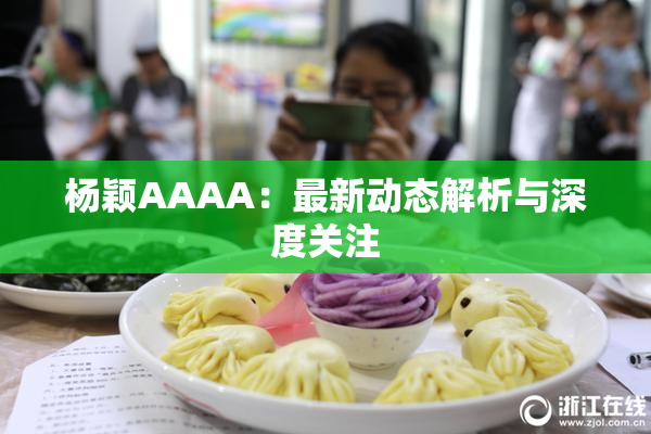 杨颖AAAA：最新动态解析与深度关注