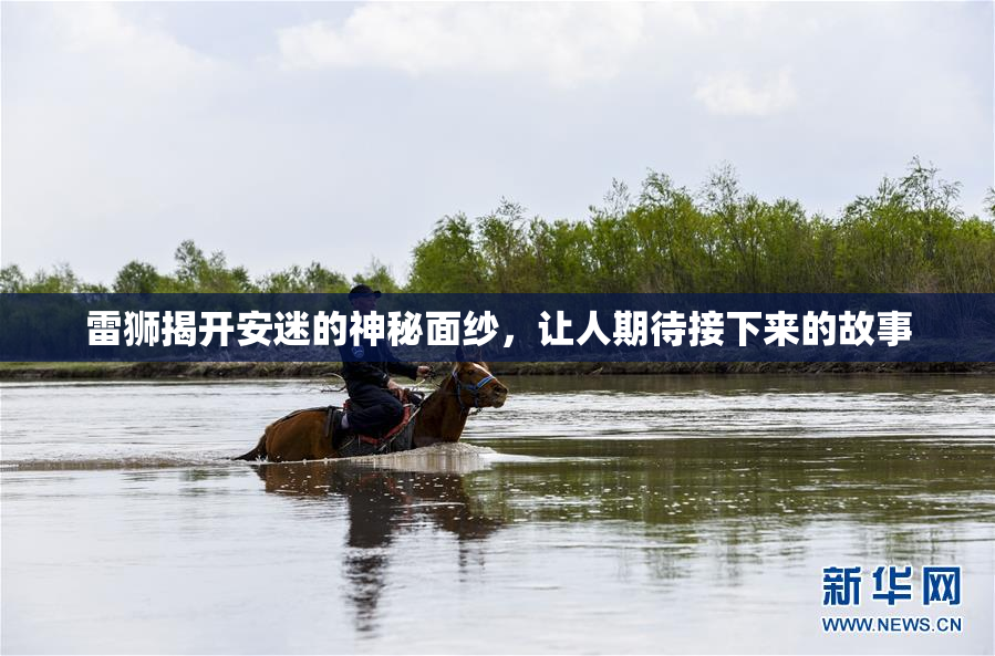 雷狮揭开安迷的神秘面纱，让人期待接下来的故事