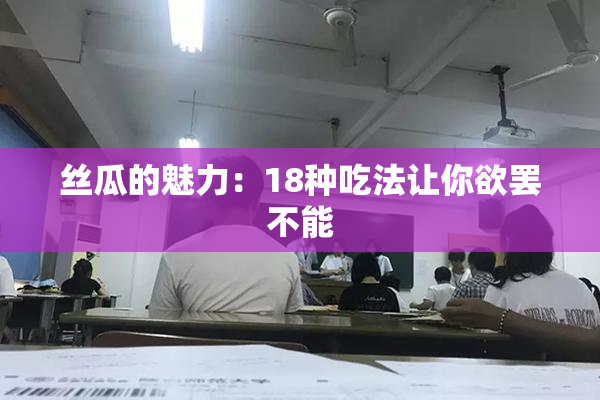 丝瓜的魅力：18种吃法让你欲罢不能