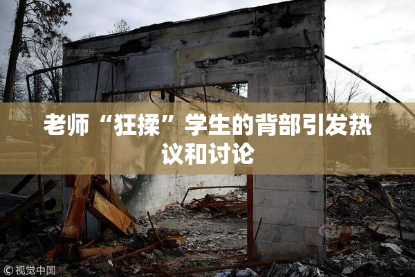 老师“狂揉”学生的背部引发热议和讨论