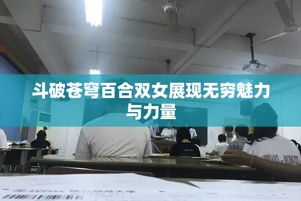 斗破苍穹百合双女展现无穷魅力与力量