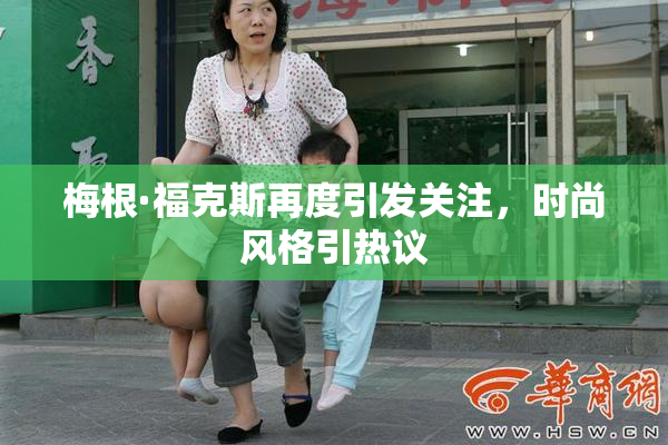 梅根·福克斯再度引发关注，时尚风格引热议