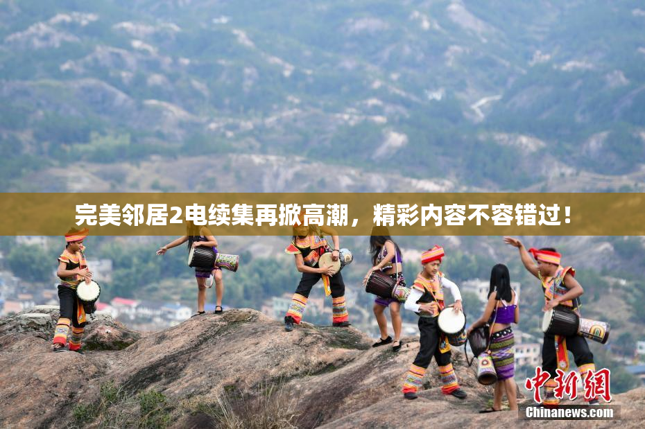 完美邻居2电续集再掀高潮，精彩内容不容错过！