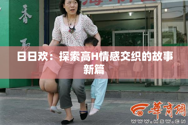 日日欢：探索高H情感交织的故事新篇