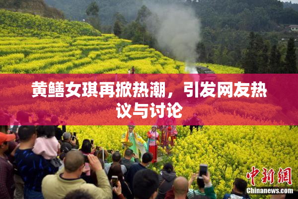 黄鳝女琪再掀热潮，引发网友热议与讨论