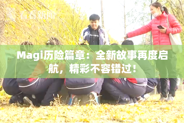 Magi历险篇章：全新故事再度启航，精彩不容错过！