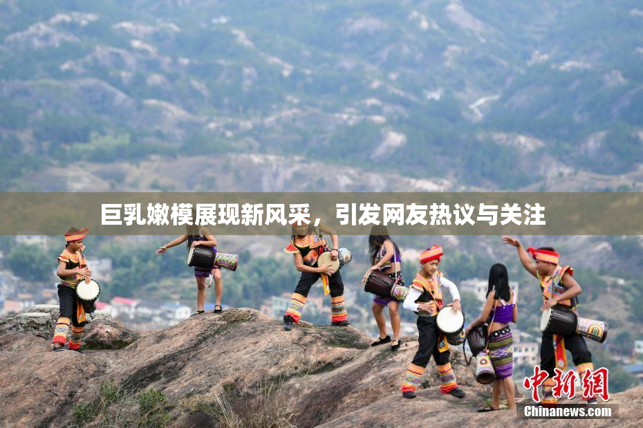 巨乳嫩模展现新风采，引发网友热议与关注