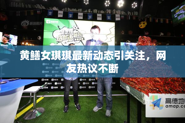 黄鳝女琪琪最新动态引关注，网友热议不断