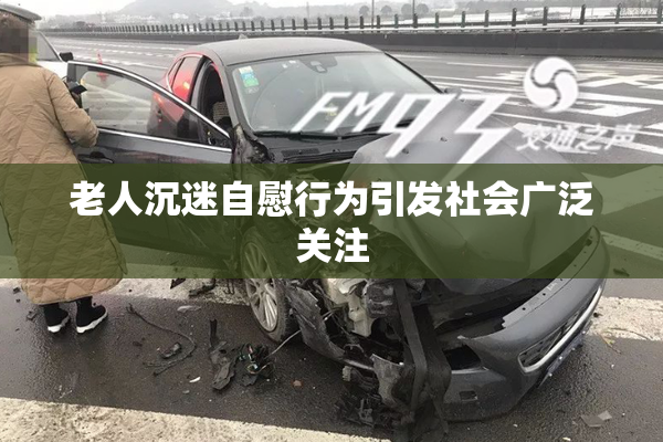 老人沉迷自慰行为引发社会广泛关注
