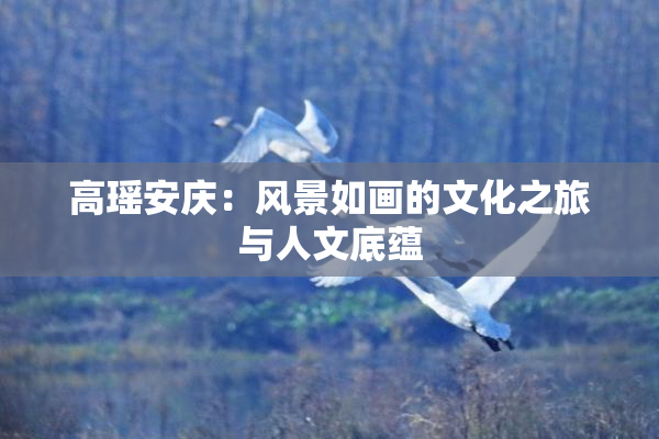 高瑶安庆：风景如画的文化之旅与人文底蕴