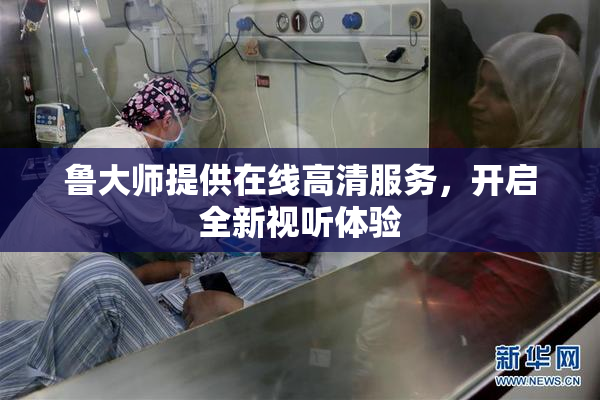 鲁大师提供在线高清服务，开启全新视听体验