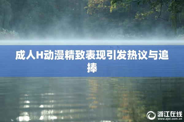 成人H动漫精致表现引发热议与追捧