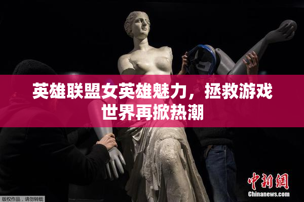 英雄联盟女英雄魅力，拯救游戏世界再掀热潮