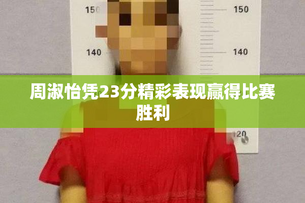 周淑怡凭23分精彩表现赢得比赛胜利