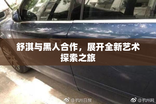 舒淇与黑人合作，展开全新艺术探索之旅