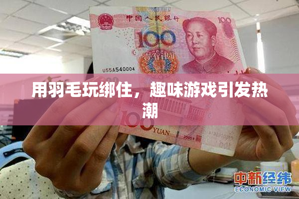 用羽毛玩绑住，趣味游戏引发热潮