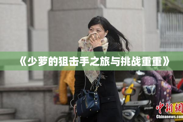 《少萝的狙击手之旅与挑战重重》