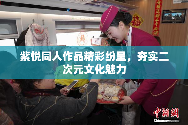 紫悦同人作品精彩纷呈，夯实二次元文化魅力