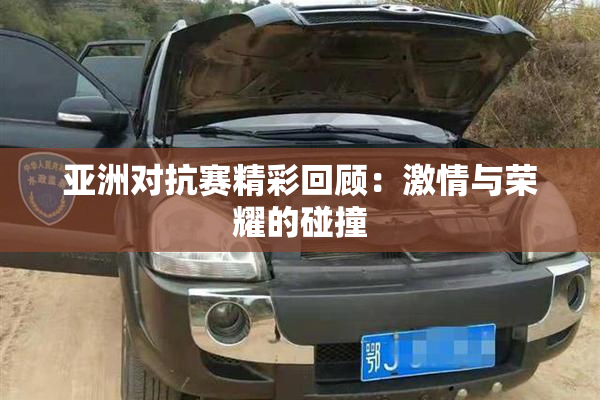 亚洲对抗赛精彩回顾：激情与荣耀的碰撞