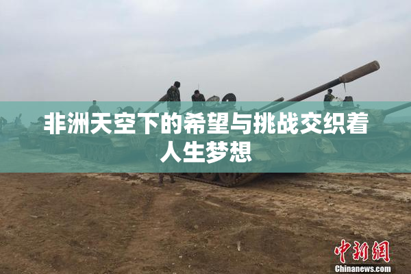非洲天空下的希望与挑战交织着人生梦想