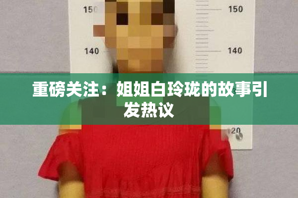 重磅关注：姐姐白玲珑的故事引发热议