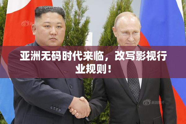 亚洲无码时代来临，改写影视行业规则！