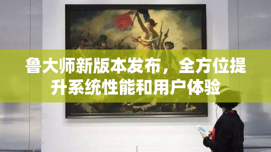 鲁大师新版本发布，全方位提升系统性能和用户体验