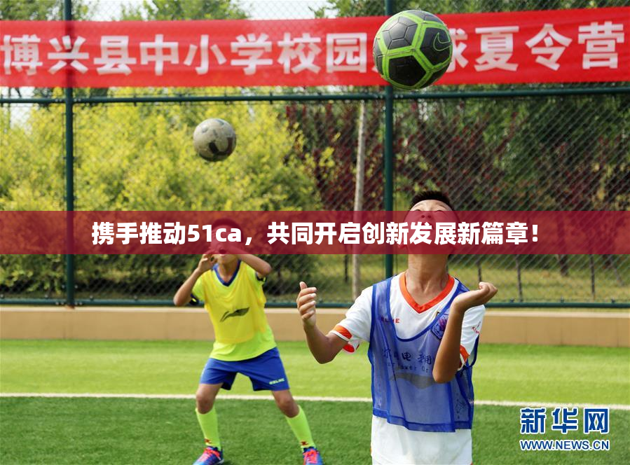 携手推动51ca，共同开启创新发展新篇章！