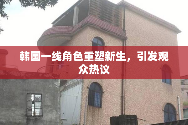 韩国一线角色重塑新生，引发观众热议