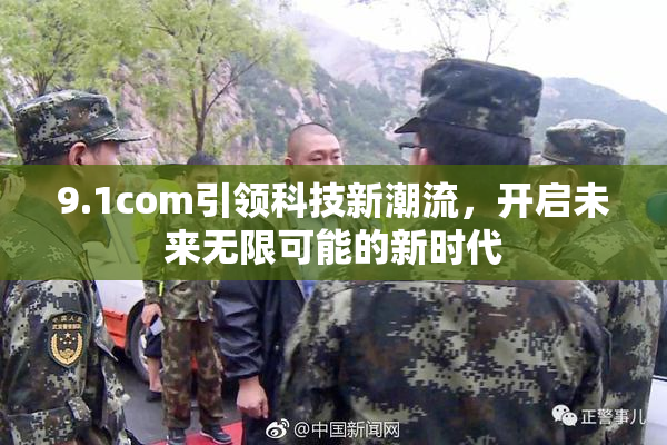9.1com引领科技新潮流，开启未来无限可能的新时代