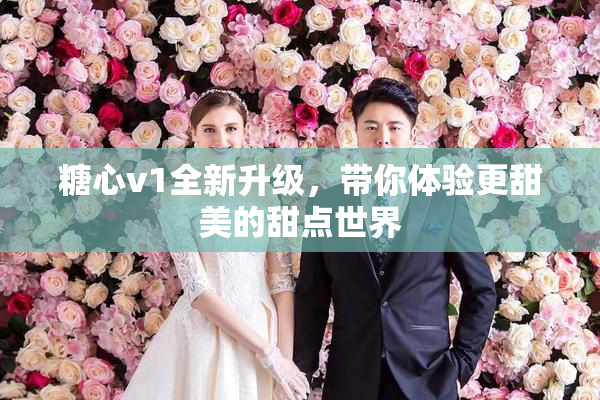 糖心v1全新升级，带你体验更甜美的甜点世界