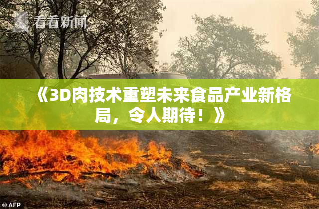《3D肉技术重塑未来食品产业新格局，令人期待！》
