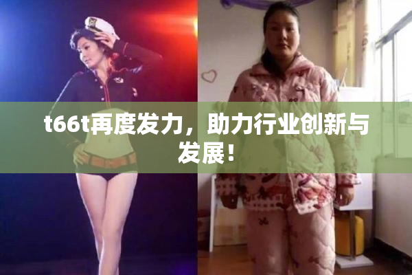 t66t再度发力，助力行业创新与发展！