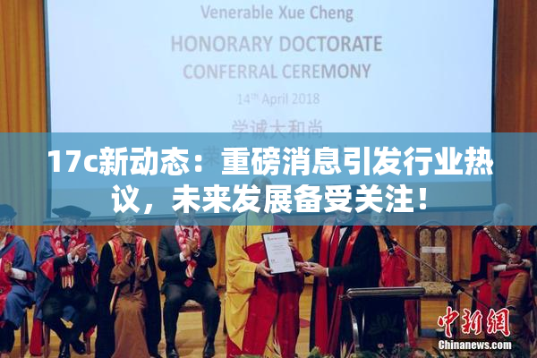 17c新动态：重磅消息引发行业热议，未来发展备受关注！